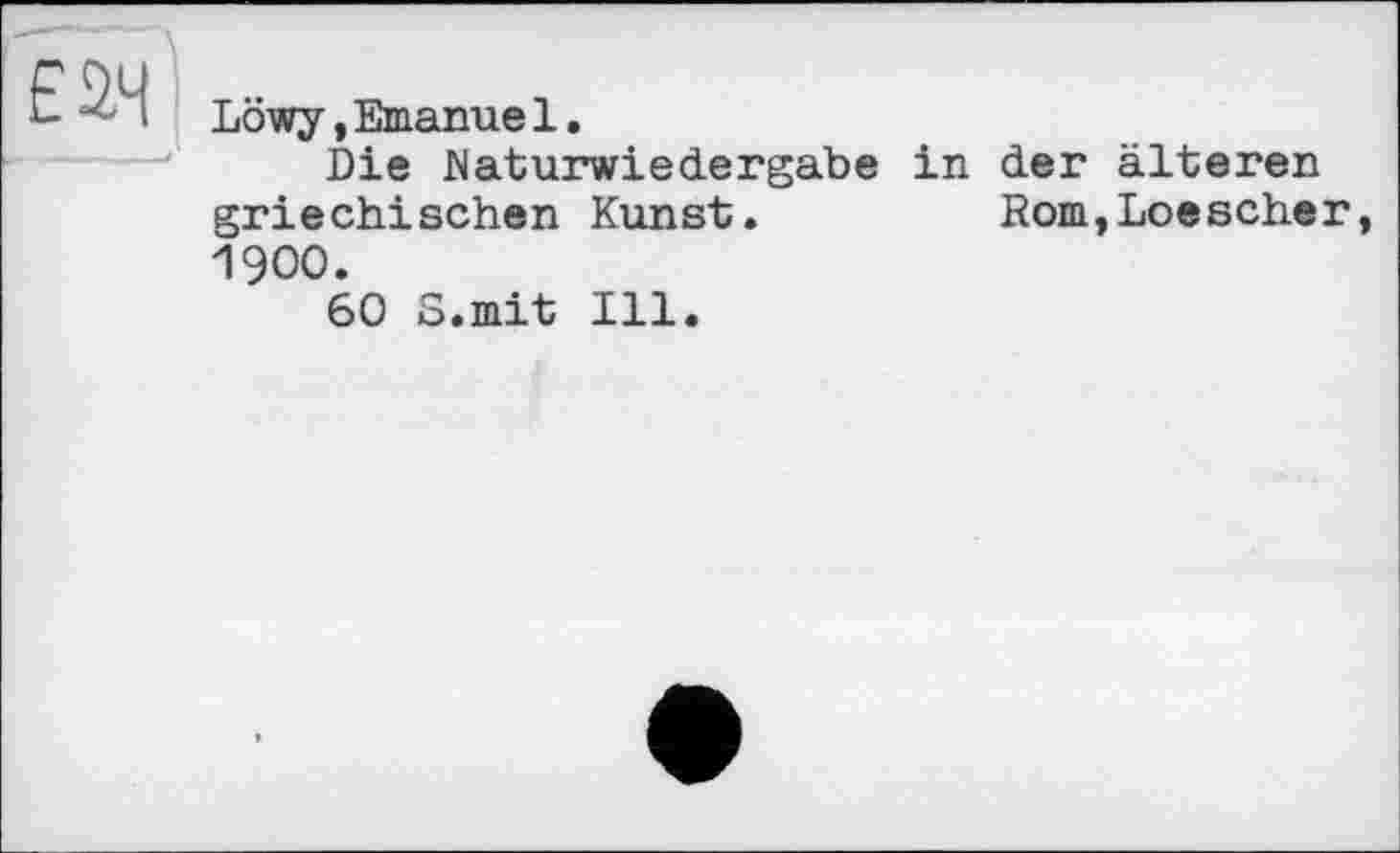 ﻿£24
Löwy,Emanuel.
Die Maturwiedergabe in der älteren griechischen Kunst.	Rom,Loescher,
1900.
60 S.mit Ill.